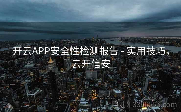 开云APP安全性检测报告 - 实用技巧,云开信安 开云APP安全性检测报告 - 实用技巧,云开信安