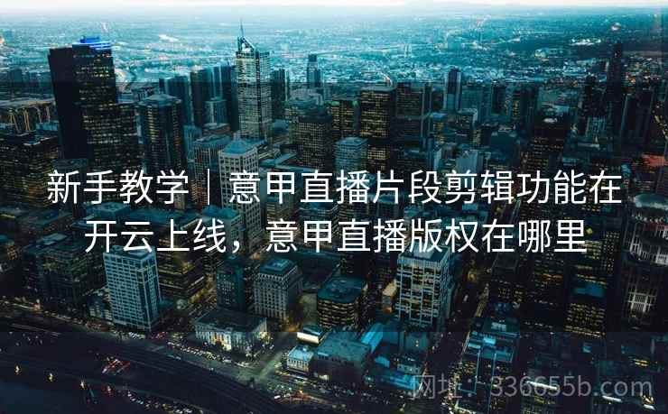 新手教学｜意甲直播片段剪辑功能在开云上线，意甲直播版权在哪里