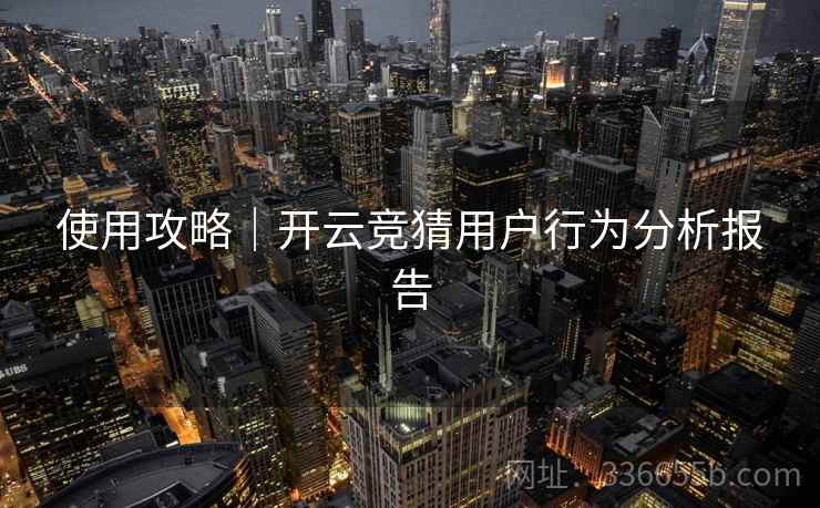 使用攻略｜开云竞猜用户行为分析报告