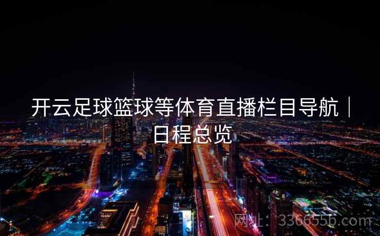 开云足球篮球等体育直播栏目导航｜日程总览