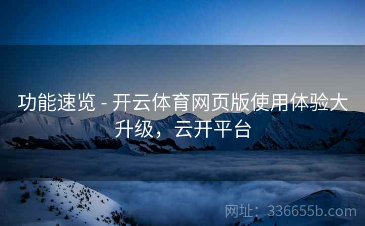 功能速览 - 开云体育网页版使用体验大升级，云开平台