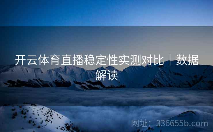 开云体育直播稳定性实测对比｜数据解读