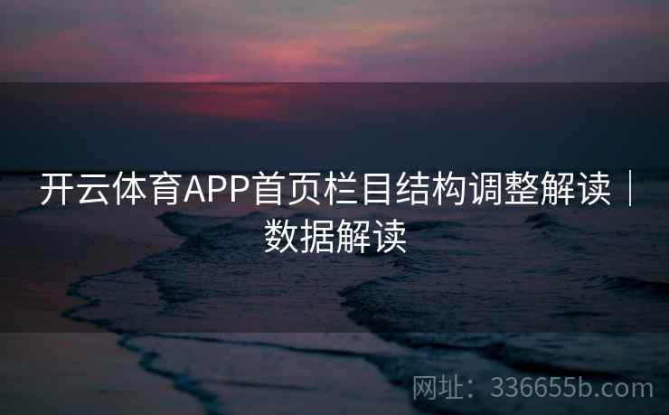 开云体育APP首页栏目结构调整解读|数据解读 开云体育APP首页栏目结构调整解读|数据解读
