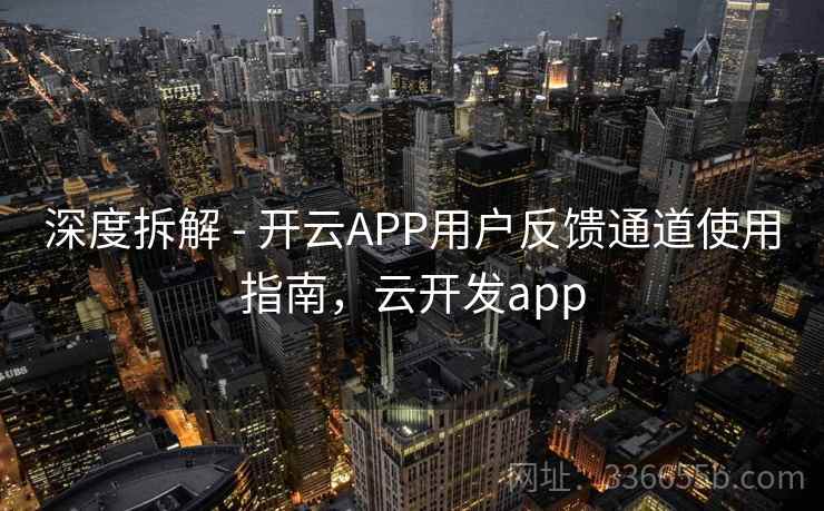 深度拆解 - 开云APP用户反馈通道使用指南,云开发app 深度拆解 - 开云APP用户反馈通道使用指南,云开发app