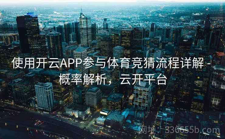 使用开云APP参与体育竞猜流程详解 - 概率解析,云开平台 使用开云APP参与体育竞猜流程详解 - 概率解析,云开平台