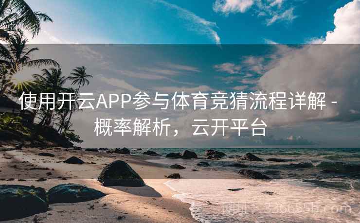 使用开云APP参与体育竞猜流程详解 - 概率解析,云开平台 使用开云APP参与体育竞猜流程详解 - 概率解析,云开平台