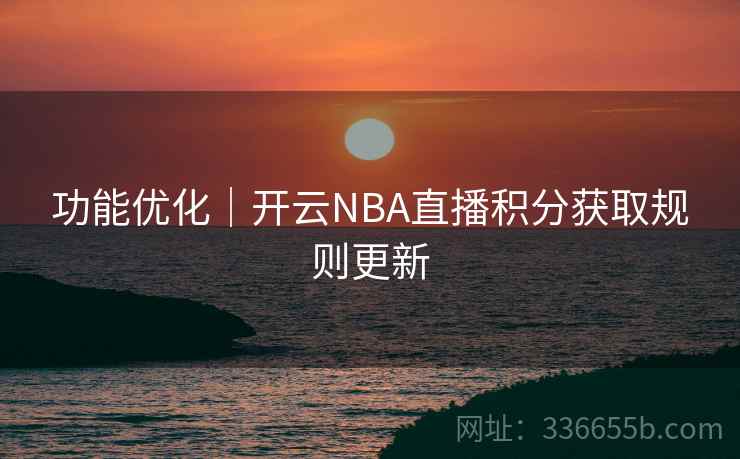 功能优化｜开云NBA直播积分获取规则更新