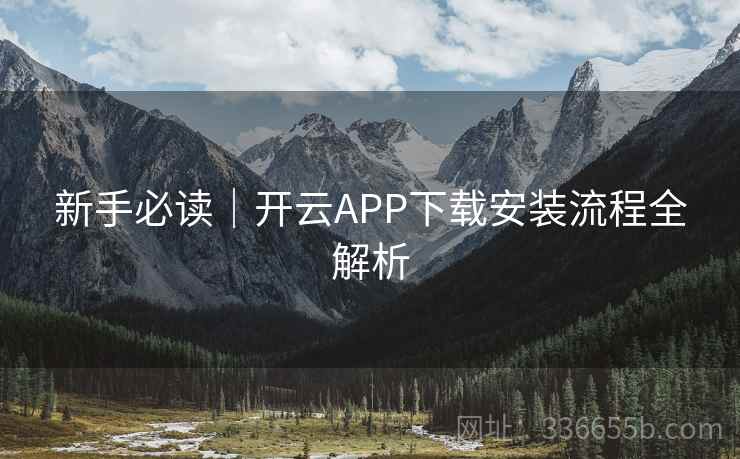 新手必读|开云APP下载安装流程全解析 新手必读|开云APP下载安装流程全解析