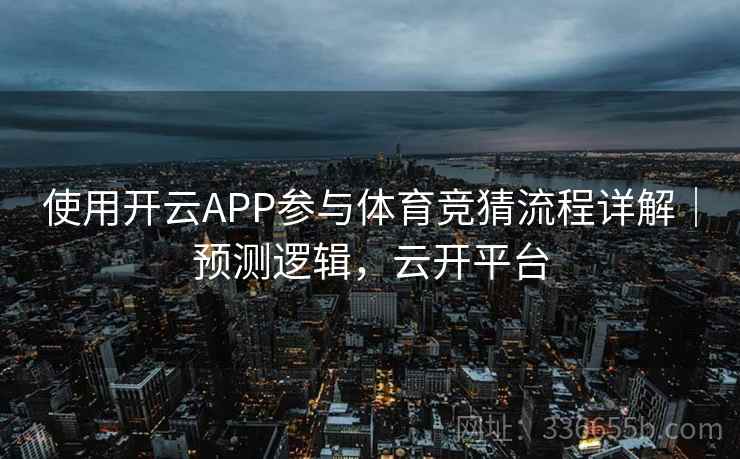 使用开云APP参与体育竞猜流程详解|预测逻辑,云开平台 使用开云APP参与体育竞猜流程详解|预测逻辑,云开平台