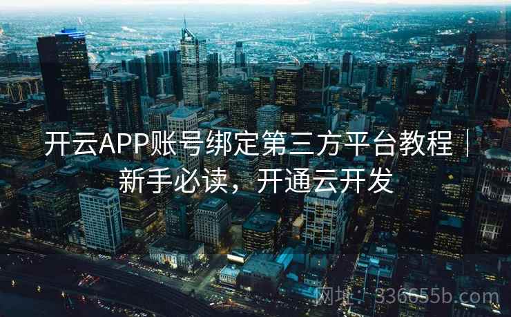 开云APP账号绑定第三方平台教程｜新手必读，开通云开发