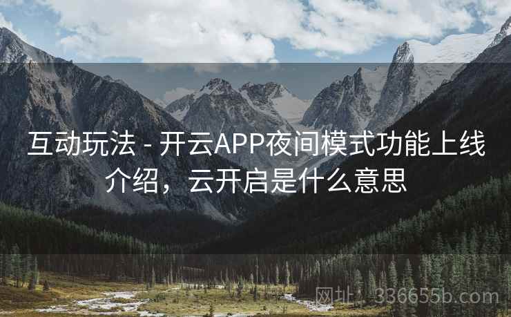 互动玩法 - 开云APP夜间模式功能上线介绍，云开启是什么意思