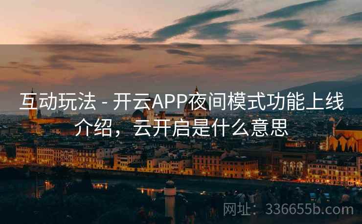 互动玩法 - 开云APP夜间模式功能上线介绍，云开启是什么意思