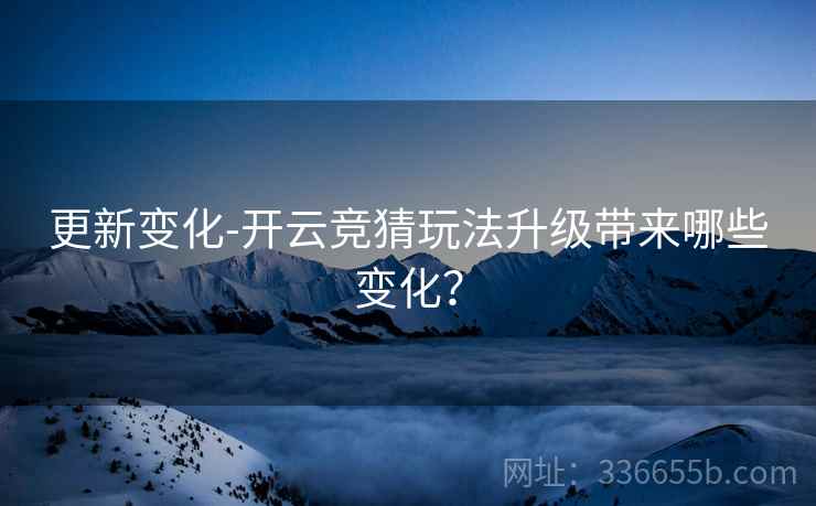 更新变化-开云竞猜玩法升级带来哪些变化？