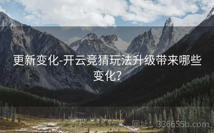 更新变化-开云竞猜玩法升级带来哪些变化？