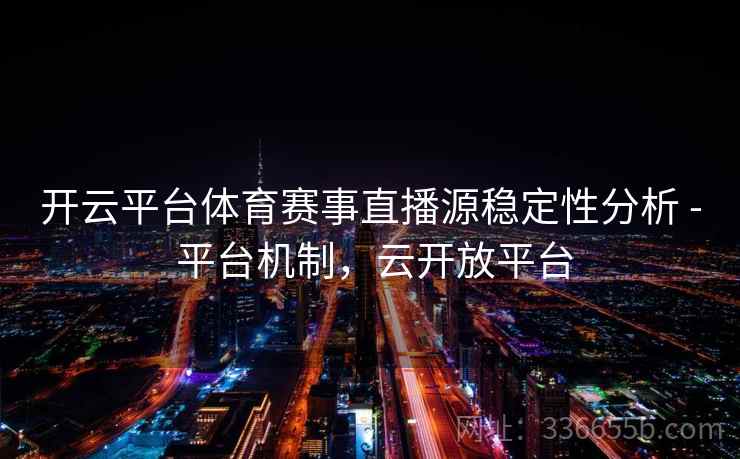 开云平台体育赛事直播源稳定性分析 - 平台机制，云开放平台