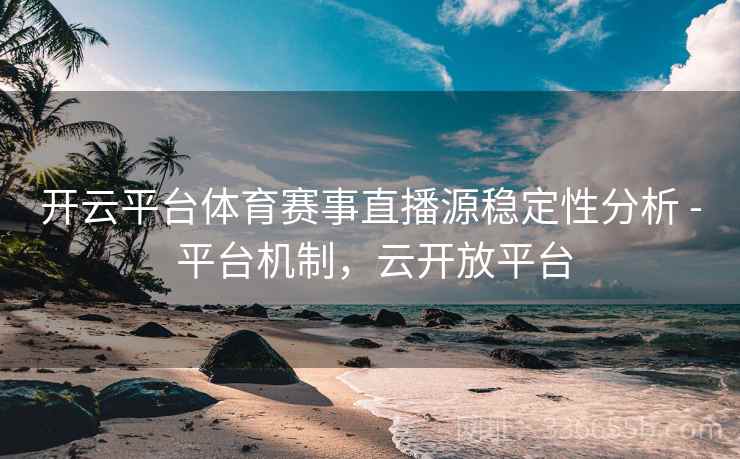 开云平台体育赛事直播源稳定性分析 - 平台机制，云开放平台