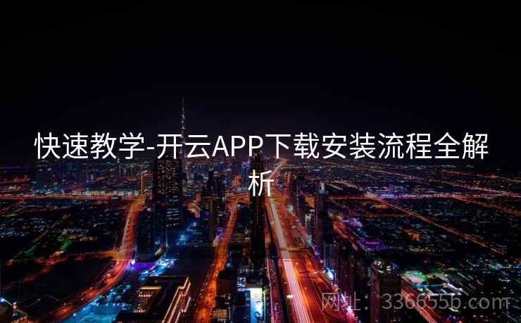 快速教学-开云APP下载安装流程全解析 快速教学-开云APP下载安装流程全解析