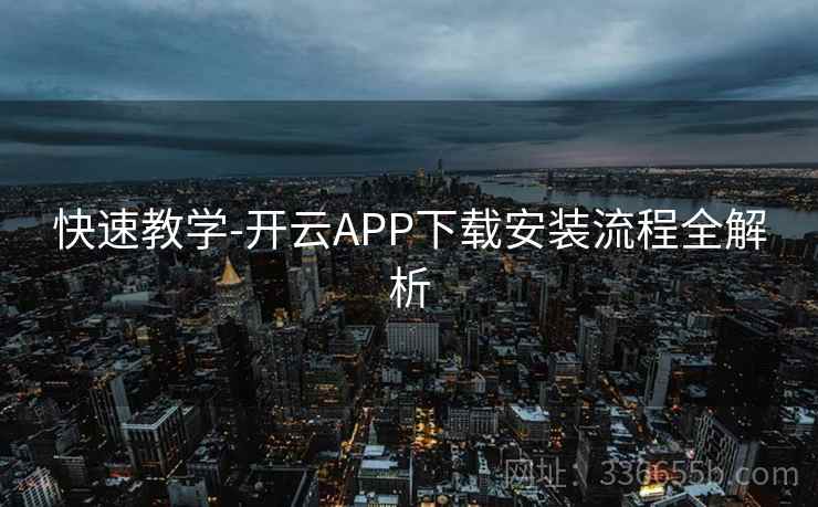 快速教学-开云APP下载安装流程全解析 快速教学-开云APP下载安装流程全解析