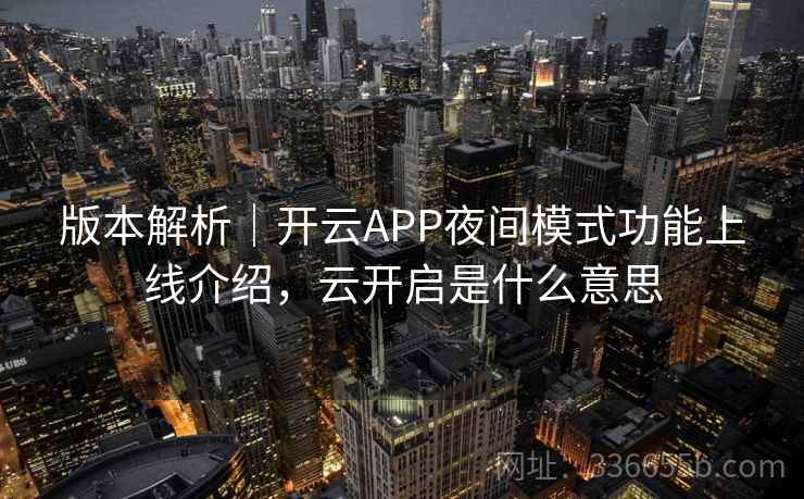版本解析|开云APP夜间模式功能上线介绍,云开启是什么意思 版本解析|开云APP夜间模式功能上线介绍,云开启是什么意思
