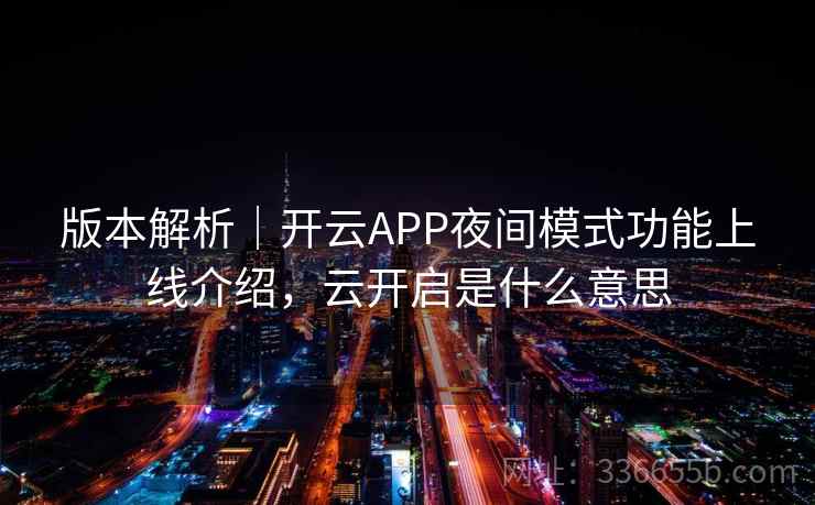 版本解析|开云APP夜间模式功能上线介绍,云开启是什么意思 版本解析|开云APP夜间模式功能上线介绍,云开启是什么意思