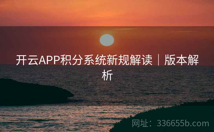 开云APP积分系统新规解读|版本解析 开云APP积分系统新规解读|版本解析