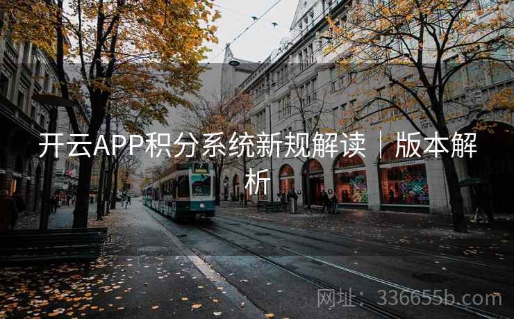 开云APP积分系统新规解读|版本解析 开云APP积分系统新规解读|版本解析