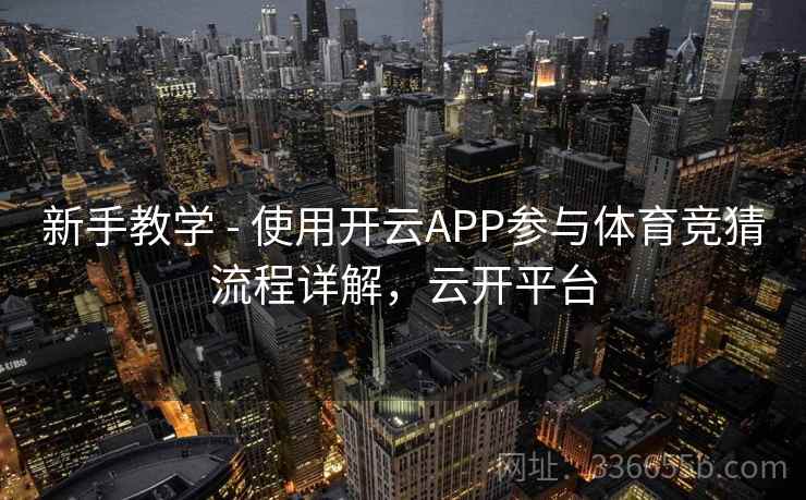 新手教学 - 使用开云APP参与体育竞猜流程详解，云开平台