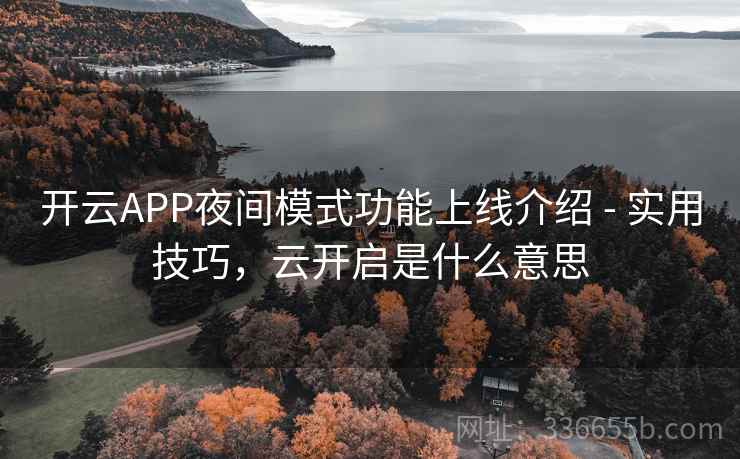 开云APP夜间模式功能上线介绍 - 实用技巧,云开启是什么意思 开云APP夜间模式功能上线介绍 - 实用技巧,云开启是什么意思