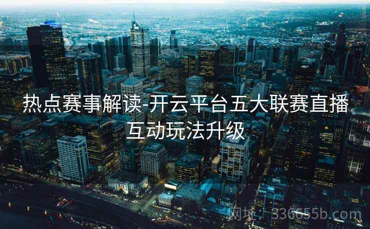 热点赛事解读-开云平台五大联赛直播互动玩法升级
