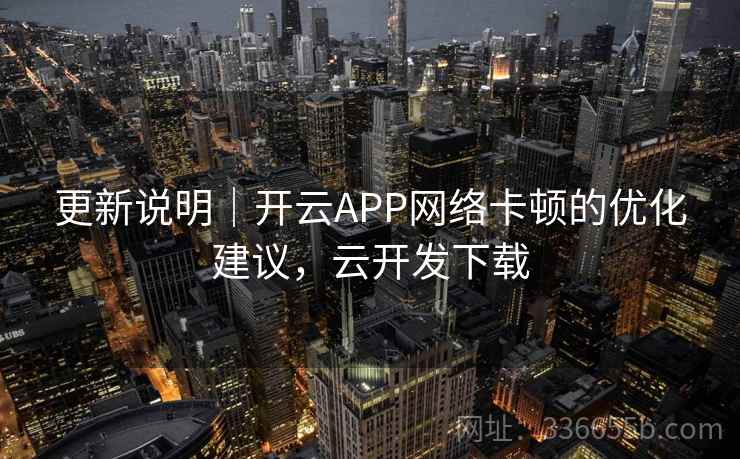 更新说明｜开云APP网络卡顿的优化建议，云开发下载