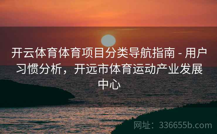 开云体育体育项目分类导航指南 - 用户习惯分析,开远市体育运动产业发展中心 开云体育体育项目分类导航指南 - 用户习惯分析,开远市体育运动产业发展中心