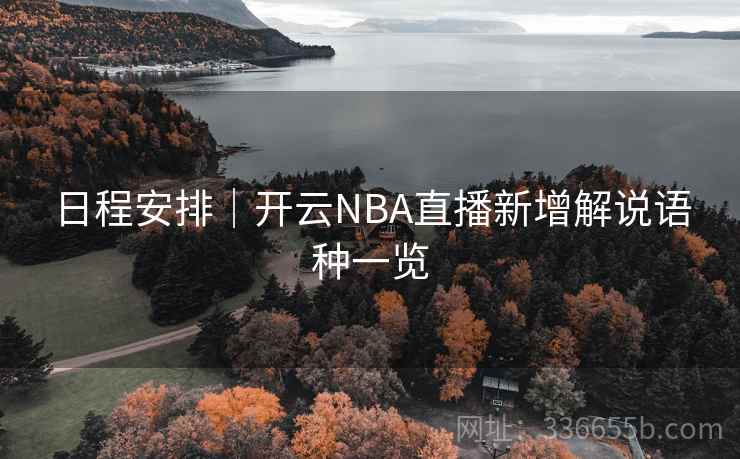 日程安排|开云NBA直播新增解说语种一览 日程安排|开云NBA直播新增解说语种一览