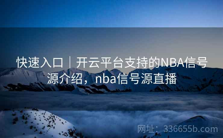 快速入口｜开云平台支持的NBA信号源介绍，nba信号源直播