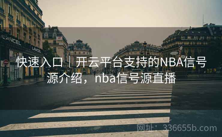 快速入口｜开云平台支持的NBA信号源介绍，nba信号源直播