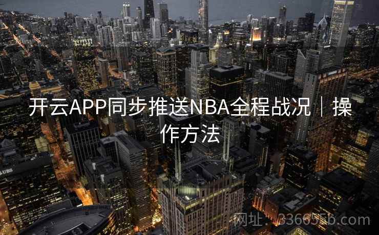 开云APP同步推送NBA全程战况｜操作方法