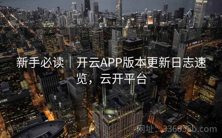 新手必读|开云APP版本更新日志速览,云开平台 新手必读|开云APP版本更新日志速览,云开平台
