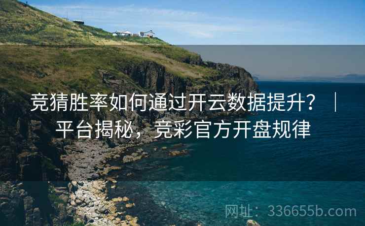 竞猜胜率如何通过开云数据提升?|平台揭秘,竞彩官方开盘规律 竞猜胜率如何通过开云数据提升?|平台揭秘,竞彩官方开盘规律