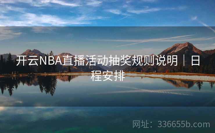 开云NBA直播活动抽奖规则说明|日程安排 开云NBA直播活动抽奖规则说明|日程安排