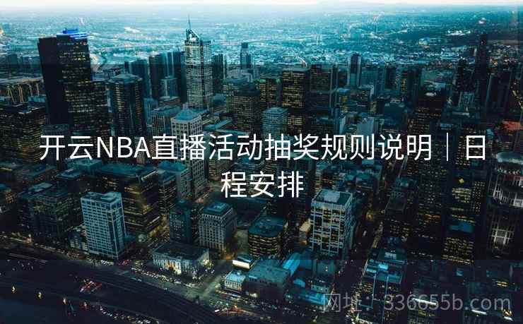 开云NBA直播活动抽奖规则说明|日程安排 开云NBA直播活动抽奖规则说明|日程安排