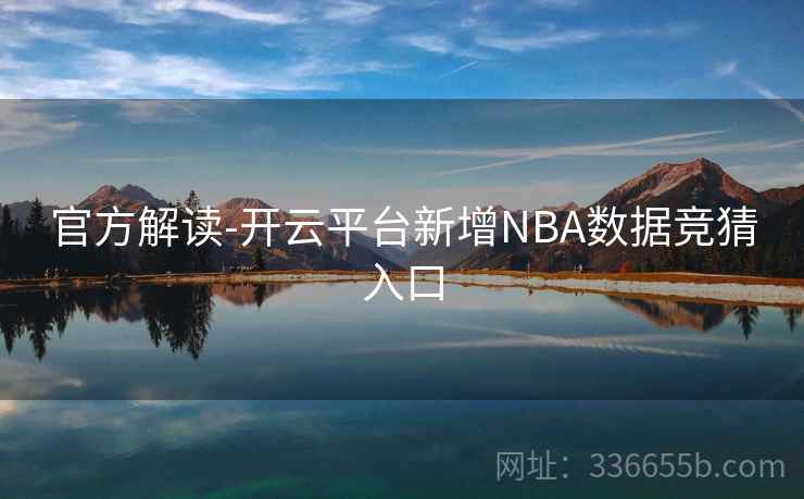 官方解读-开云平台新增NBA数据竞猜入口 官方解读-开云平台新增NBA数据竞猜入口