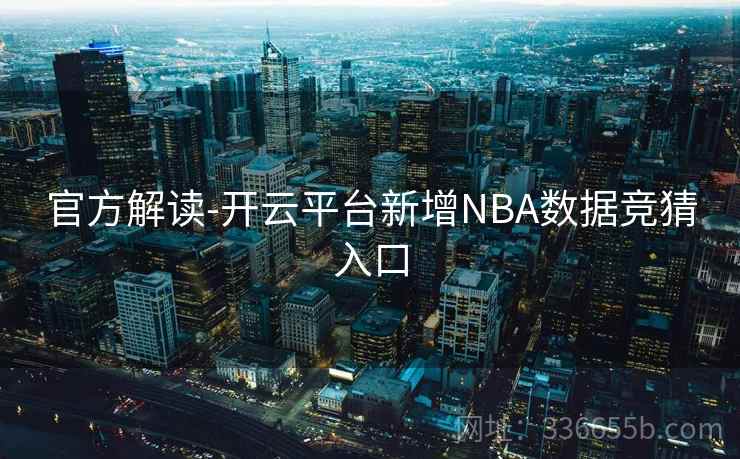 官方解读-开云平台新增NBA数据竞猜入口 官方解读-开云平台新增NBA数据竞猜入口
