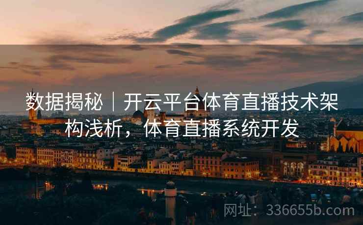 数据揭秘|开云平台体育直播技术架构浅析,体育直播系统开发 数据揭秘|开云平台体育直播技术架构浅析,体育直播系统开发