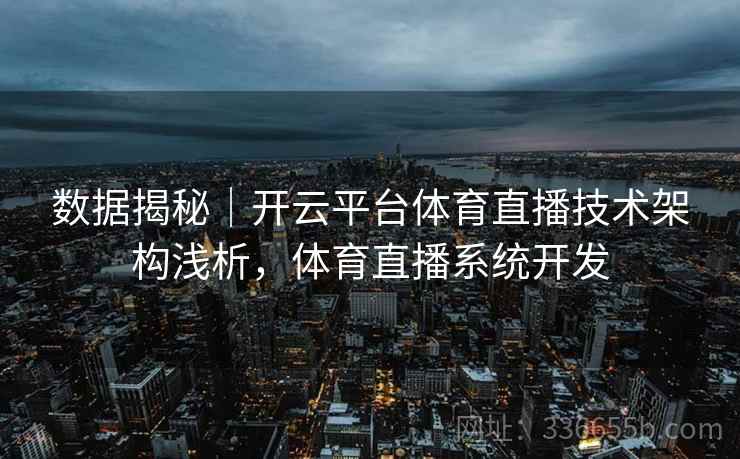 数据揭秘|开云平台体育直播技术架构浅析,体育直播系统开发 数据揭秘|开云平台体育直播技术架构浅析,体育直播系统开发