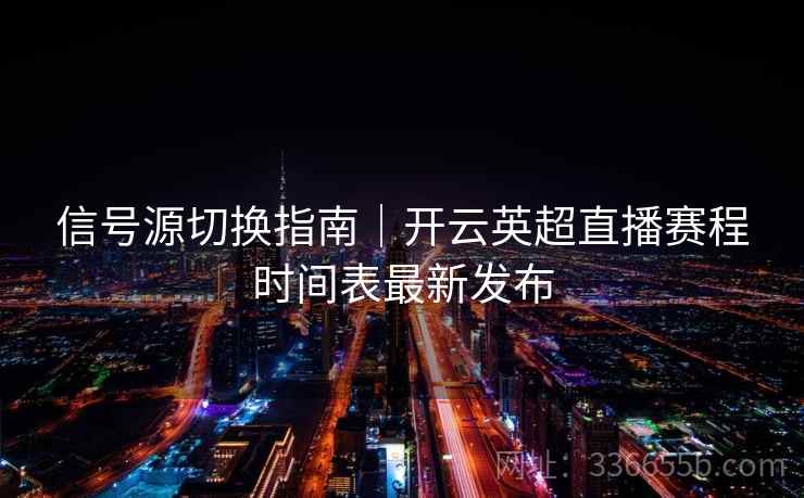 信号源切换指南｜开云英超直播赛程时间表最新发布