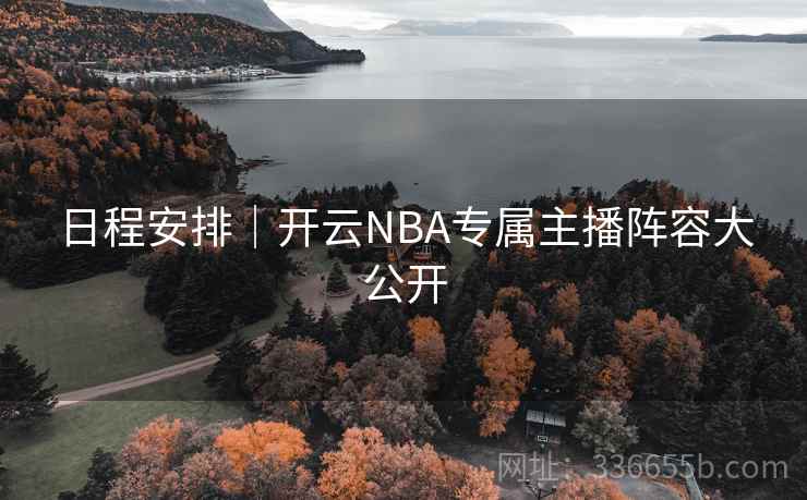 日程安排|开云NBA专属主播阵容大公开 日程安排|开云NBA专属主播阵容大公开