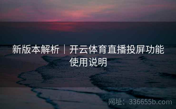 新版本解析｜开云体育直播投屏功能使用说明