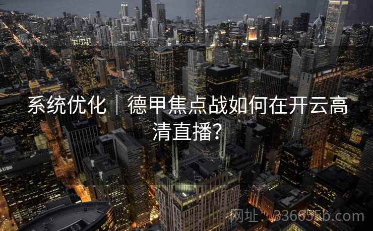 系统优化｜德甲焦点战如何在开云高清直播？