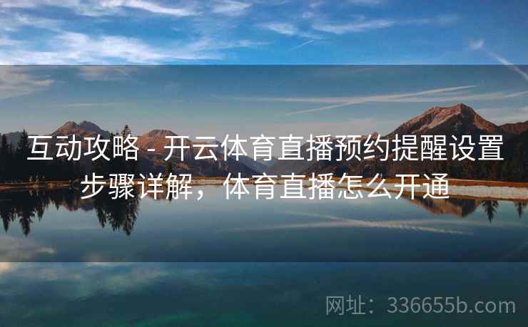 互动攻略 - 开云体育直播预约提醒设置步骤详解，体育直播怎么开通