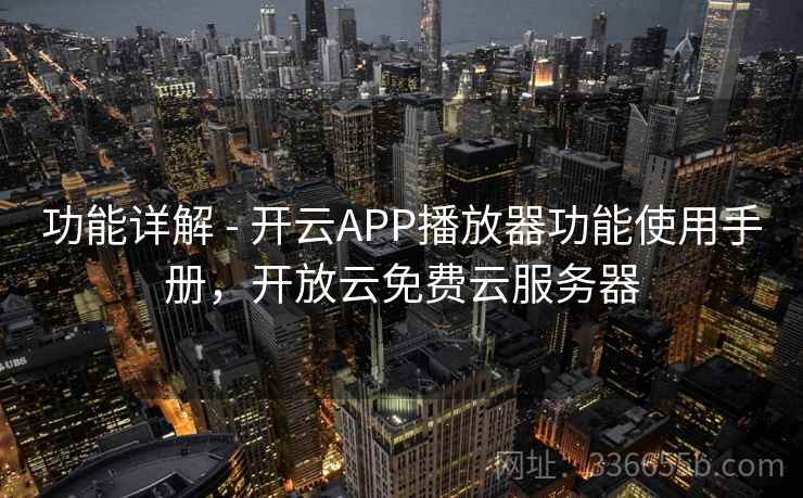 功能详解 - 开云APP播放器功能使用手册,开放云免费云服务器 功能详解 - 开云APP播放器功能使用手册,开放云免费云服务器
