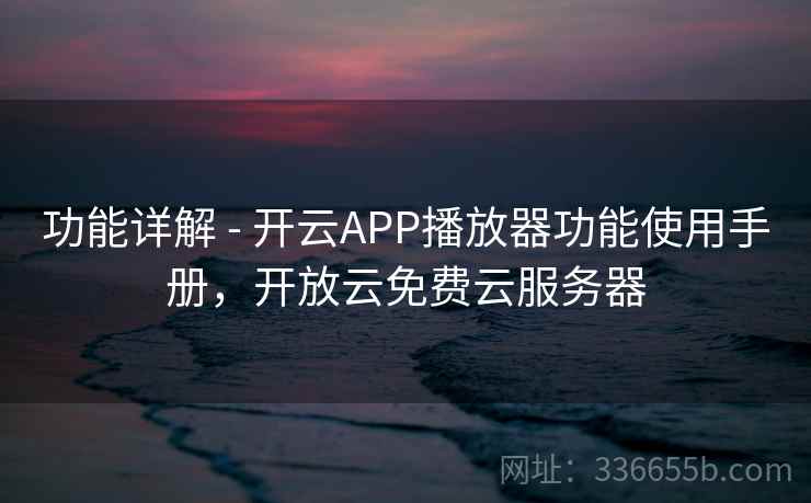 功能详解 - 开云APP播放器功能使用手册,开放云免费云服务器 功能详解 - 开云APP播放器功能使用手册,开放云免费云服务器